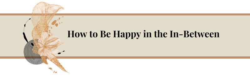 How to be Happy in the In-Between